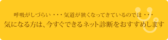 呼吸がしづらい・・・  気道が狭くなってきているのでは・・・ 気になる方は、今すぐできるネット診断をおすすめします